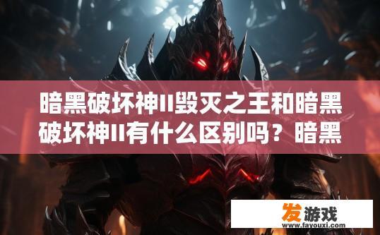 暗黑破坏神II毁灭之王和暗黑破坏神II有什么区别吗？暗黑破坏神II毁灭之王和暗黑破坏神II有何不同？