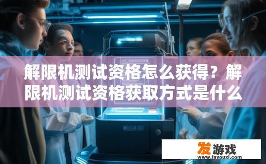 解限机测试资格怎么获得？解限机测试资格获取方式是什么？