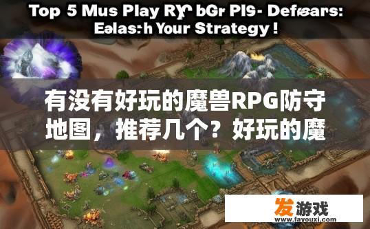 有没有好玩的魔兽RPG防守地图，推荐几个？好玩的魔兽RPG防守地图有哪些推荐？疑问标题建议？
