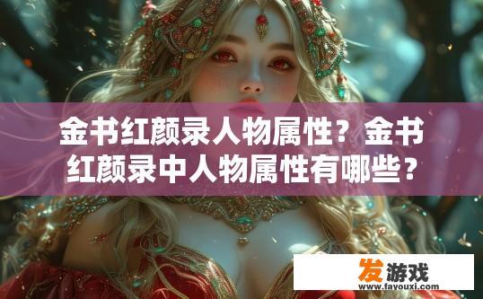 金书红颜录人物属性？金书红颜录中人物属性有哪些？