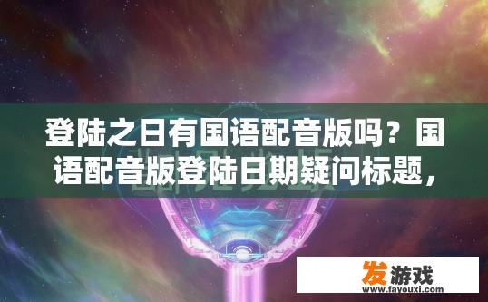 登陆之日有国语配音版吗？国语配音版登陆日期疑问标题，登陆之日是否有国语配音版？