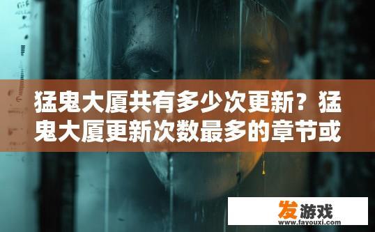 猛鬼大厦共有多少次更新？猛鬼大厦更新次数最多的章节或内容是什么？
