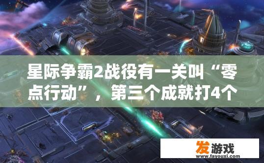 星际争霸2战役有一关叫“零点行动”，第三个成就打4个孵化场的那个怎么完成啊？星际争霸2战役中零点行动第三个成就如何完成？第三个成就要求在战役中完成打四个孵化场的任务，具体步骤是什么？