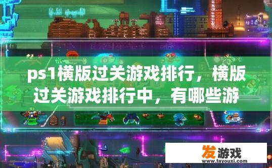 ps1横版过关游戏排行，横版过关游戏排行中，有哪些游戏内容值得关注？