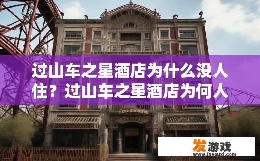 过山车之星酒店为什么没人住？过山车之星酒店为何人气较低的疑问标题可以是，过山车之星酒店为何难觅住客？