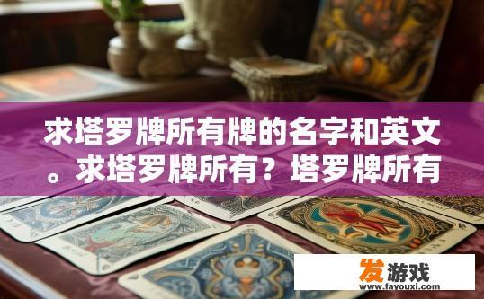 求塔罗牌所有牌的名字和英文。求塔罗牌所有？塔罗牌所有牌的名字和英文查询