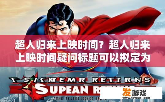 超人归来上映时间？超人归来上映时间疑问标题可以拟定为超人归来电影具体上映时间