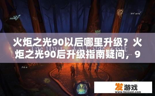 火炬之光90以后哪里升级？火炬之光90后升级指南疑问，90以后升级何处？