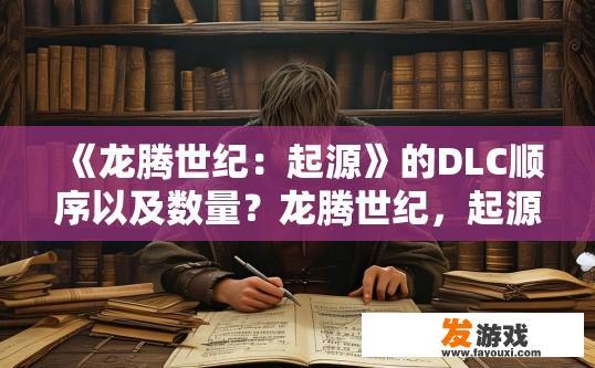 《龙腾世纪：起源》的DLC顺序以及数量？龙腾世纪，起源DLC顺序及数量疑问标题，如何确定DLC的顺序及数量？