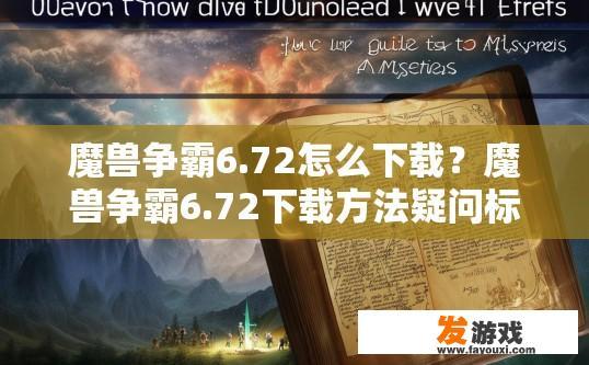 魔兽争霸6.72怎么下载？魔兽争霸6.72下载方法疑问标题可以怎么写？