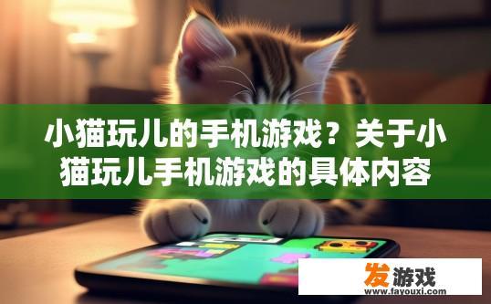 小猫玩儿的手机游戏？关于小猫玩儿手机游戏的具体内容，您有什么疑问吗？