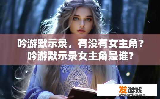 吟游默示录，有没有女主角？吟游默示录女主角是谁？