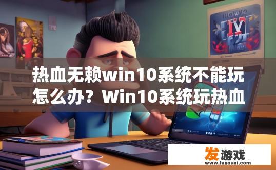热血无赖win10系统不能玩怎么办？Win10系统玩热血无赖遇到困难如何解决？