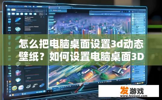 怎么把电脑桌面设置3d动态壁纸？如何设置电脑桌面3D动态壁纸？