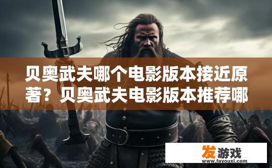 贝奥武夫哪个电影版本接近原著？贝奥武夫电影版本推荐哪个接近原著？