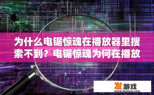 为什么电锯惊魂在播放器里搜索不到？电锯惊魂为何在播放器搜索不到？原因是什么？