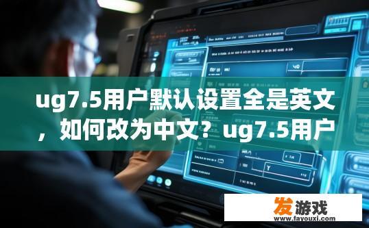 ug7.5用户默认设置全是英文，如何改为中文？ug7.5用户设置中文如何操作？