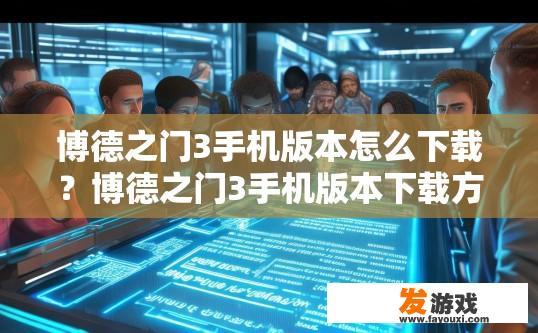 博德之门3手机版本怎么下载？博德之门3手机版本下载方法疑问标题？