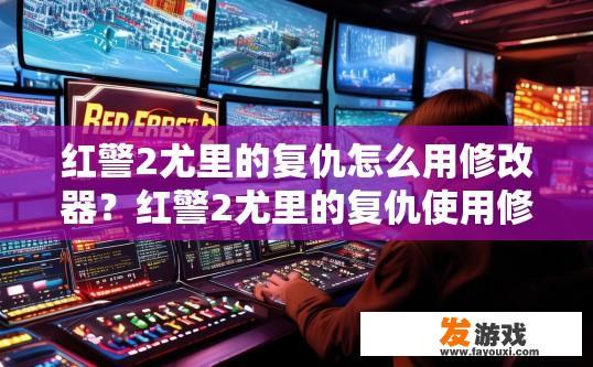 红警2尤里的复仇怎么用修改器？红警2尤里的复仇使用修改器攻略中如何设置修改器以增强游戏体验？