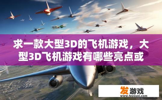 求一款大型3D的飞机游戏，大型3D飞机游戏有哪些亮点或特色？