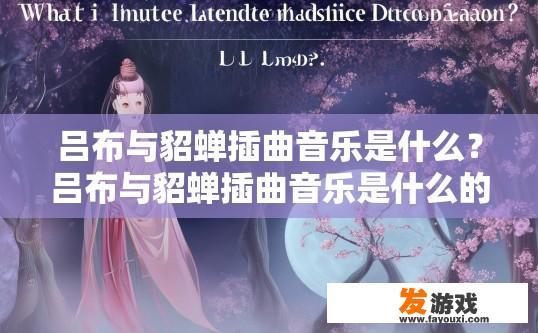吕布与貂蝉插曲音乐是什么？吕布与貂蝉插曲音乐是什么的疑问，答案是什么？