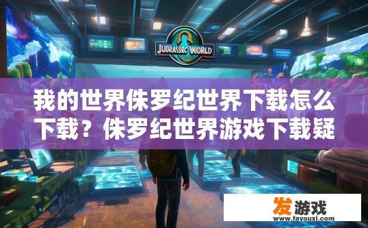 我的世界侏罗纪世界下载怎么下载？侏罗纪世界游戏下载疑问标题，如何下载我的世界侏罗纪世界？