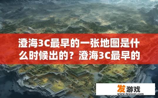 澄海3C最早的一张地图是什么时候出的？澄海3C最早的一张地图是什么时候发布的疑问标题可以是澄海3C地图发布时间