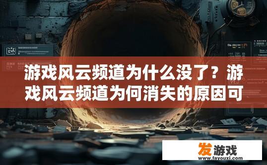 游戏风云频道为什么没了？游戏风云频道为何消失的原因可能涉及多个因素，建议访问相关论坛或联系游戏风云官方客服以获取更多信息。