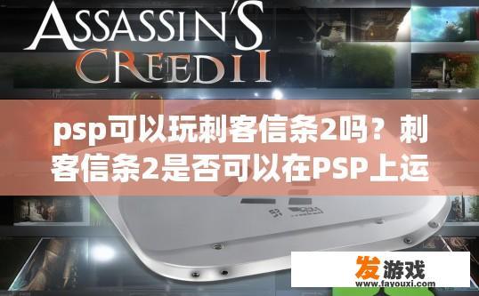 psp可以玩刺客信条2吗？刺客信条2是否可以在PSP上运行疑问标题，PSP能否流畅运行刺客信条2？
