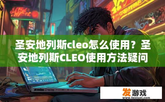 圣安地列斯cleo怎么使用？圣安地列斯CLEO使用方法疑问标题可以怎么写？