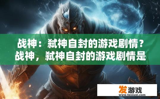 战神：弑神自封的游戏剧情？战神，弑神自封的游戏剧情是什么疑问标题可以是啥？