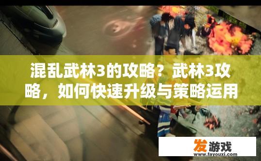 混乱武林3的攻略？武林3攻略，如何快速升级与策略运用疑问标题可以是什么？