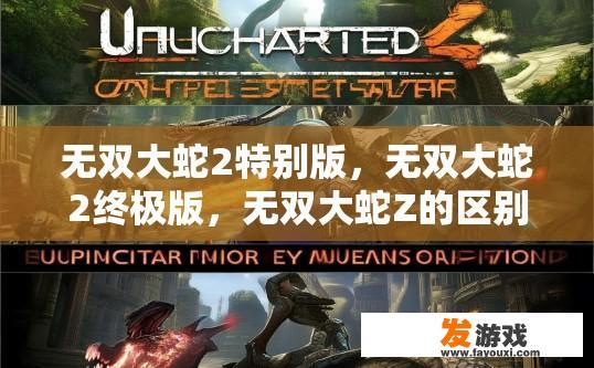 无双大蛇2特别版，无双大蛇2终极版，无双大蛇Z的区别？无双大蛇2特别版与终极版区别疑问标题建议？