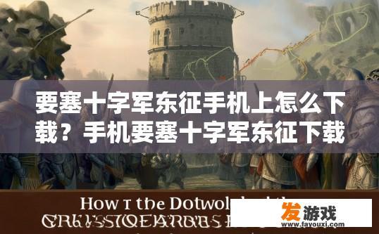 要塞十字军东征手机上怎么下载？手机要塞十字军东征下载方法疑问标题可以怎么写？