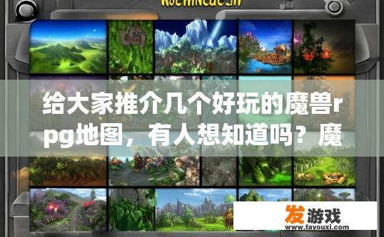 给大家推介几个好玩的魔兽rpg地图，有人想知道吗？魔兽rpg地图推荐疑问，都有哪些好玩的地图值得一玩？