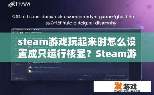steam游戏玩起来时怎么设置成只运行核显？Steam游戏如何设置只运行核显运行方式的问题答案是什么？