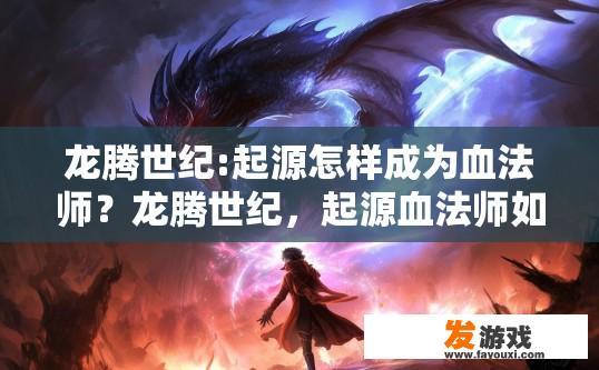 龙腾世纪:起源怎样成为血法师？龙腾世纪，起源血法师如何崛起的原因是什么？