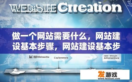 做一个网站需要什么，网站建设基本步骤，网站建设基本步骤中包含哪些内容，能否详细说明一下？
