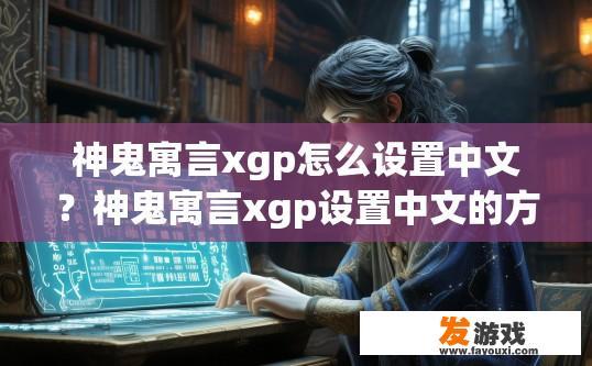 神鬼寓言xgp怎么设置中文？神鬼寓言xgp设置中文的方法是什么？