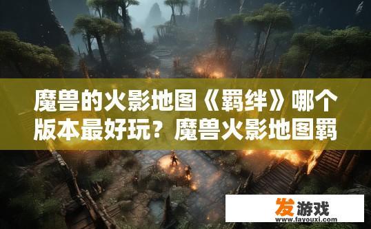 魔兽的火影地图《羁绊》哪个版本最好玩？魔兽火影地图羁绊哪个版本最受欢迎答案是什么？