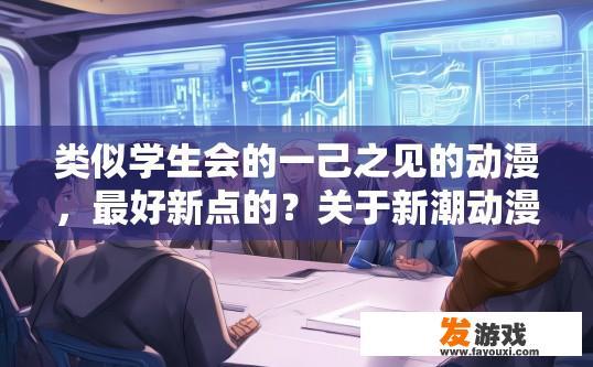 类似学生会的一己之见的动漫，最好新点的？关于新潮动漫中学生会视角的疑问标题，是否有类似动漫展现新视角？