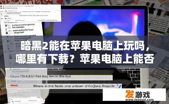 暗黑2能在苹果电脑上玩吗，哪里有下载？苹果电脑上能否玩暗黑2下载何处可以找到疑问答案？