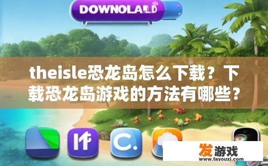 theisle恐龙岛怎么下载？下载恐龙岛游戏的方法有哪些？