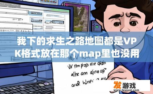 我下的求生之路地图都是VPK格式放在那个map里也没用怎么弄？求生之路地图如何导入VPK格式放在游戏文件夹中并正常使用疑问