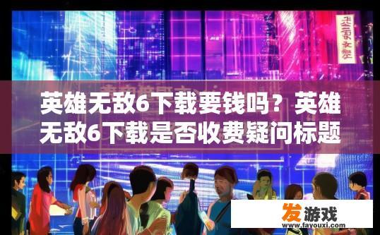 英雄无敌6下载要钱吗？英雄无敌6下载是否收费疑问标题建议？