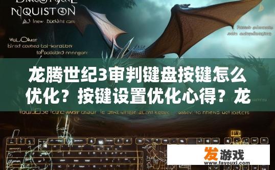 龙腾世纪3审判键盘按键怎么优化？按键设置优化心得？龙腾世纪3键盘按键优化及心得分享疑问标题，如何优化游戏中的键盘按键设置？