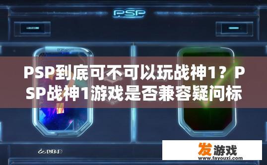 PSP到底可不可以玩战神1？PSP战神1游戏是否兼容疑问标题，PSP战神1是否支持直接玩？