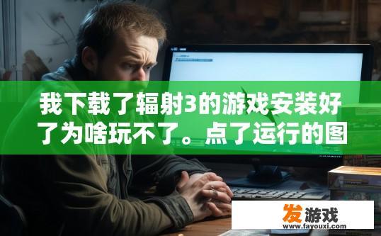 我下载了辐射3的游戏安装好了为啥玩不了。点了运行的图标，屏幕闪两下，就没反应了，进不了游戏？辐射3游戏无法启动或进入游戏黑屏闪退的问题，可能是什么原因导致的？