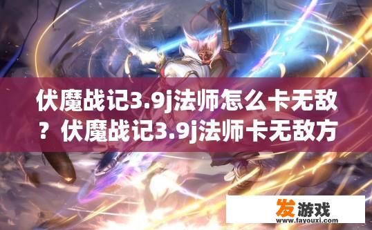 伏魔战记3.9j法师怎么卡无敌？伏魔战记3.9j法师卡无敌方法有哪些？