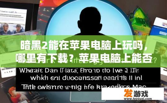 暗黑2能在苹果电脑上玩吗，哪里有下载？苹果电脑上能否玩暗黑2下载何处可以找到疑问答案？